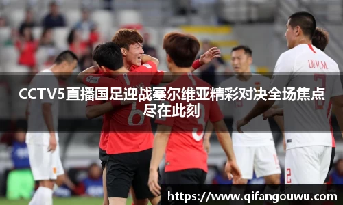 CCTV5直播国足迎战塞尔维亚精彩对决全场焦点尽在此刻